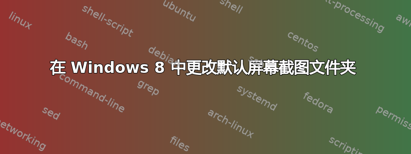 在 Windows 8 中更改默认屏幕截图文件夹