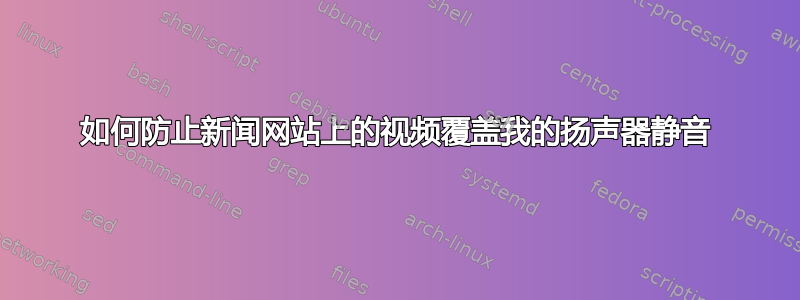 如何防止新闻网站上的视频覆盖我的扬声器静音