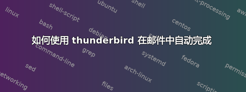 如何使用 thunderbird 在邮件中自动完成