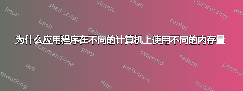 为什么应用程序在不同的计算机上使用不同的内存量