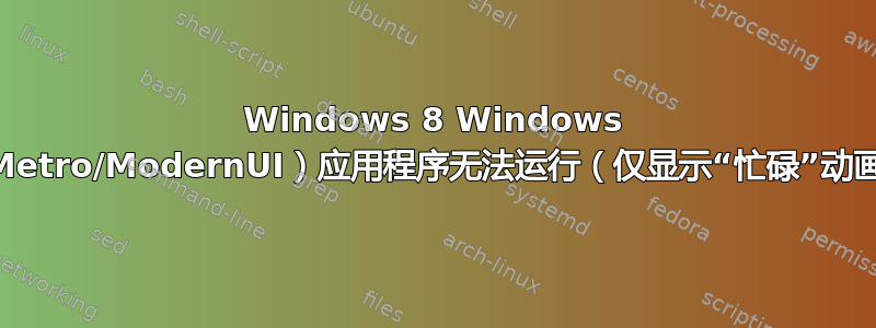 Windows 8 Windows Store（Metro/ModernUI）应用程序无法运行（仅显示“忙碌”动画或白屏）