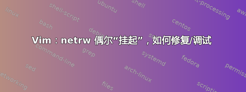 Vim：netrw 偶尔“挂起”，如何修复/调试