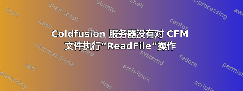 Coldfusion 服务器没有对 CFM 文件执行“ReadFile”操作