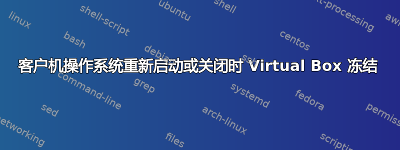 客户机操作系统重新启动或关闭时 Virtual Box 冻结