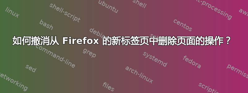 如何撤消从 Firefox 的新标签页中删除页面的操作？