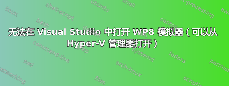 无法在 Visual Studio 中打开 WP8 模拟器（可以从 Hyper-V 管理器打开）