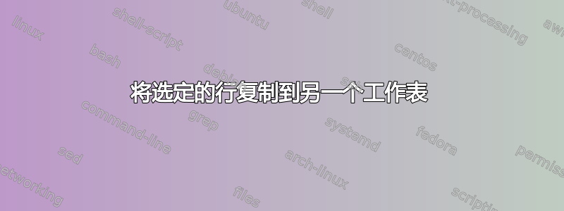 将选定的行复制到另一个工作表