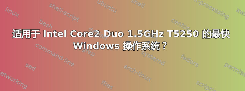 适用于 Intel Core2 Duo 1.5GHz T5250 的最快 Windows 操作系统？