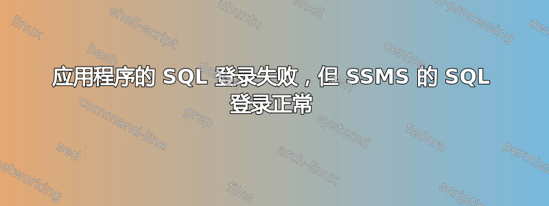 应用程序的 SQL 登录失败，但 SSMS 的 SQL 登录正常