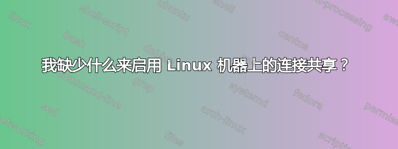 我缺少什么来启用 Linux 机器上的连接共享？