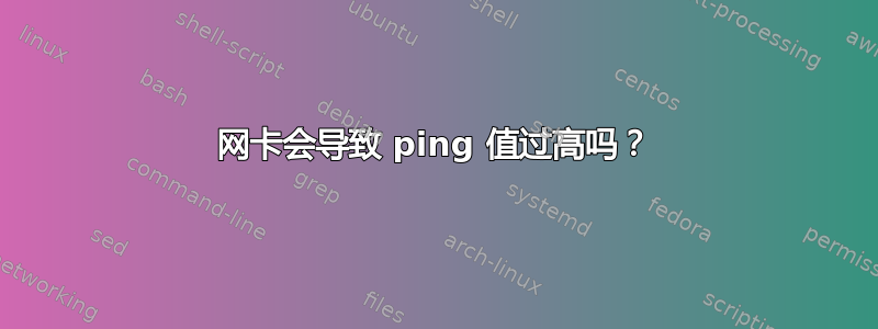 网卡会导致 ping 值过高吗？