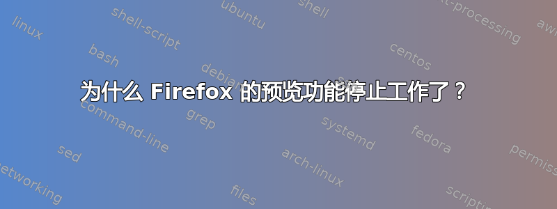 为什么 Firefox 的预览功能停止工作了？