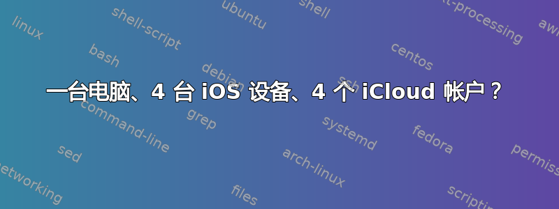 一台电脑、4 台 iOS 设备、4 个 iCloud 帐户？