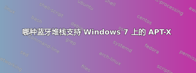 哪种蓝牙堆栈支持 Windows 7 上的 APT-X