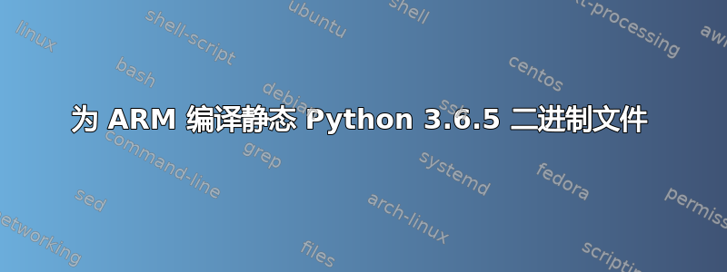 为 ARM 编译静态 Python 3.6.5 二进制文件