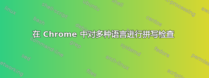 在 Chrome 中对多种语言进行拼写检查