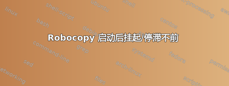 Robocopy 启动后挂起/停滞不前