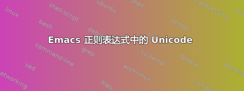 Emacs 正则表达式中的 Unicode