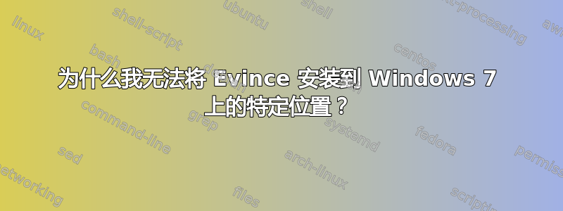 为什么我无法将 Evince 安装到 Windows 7 上的特定位置？