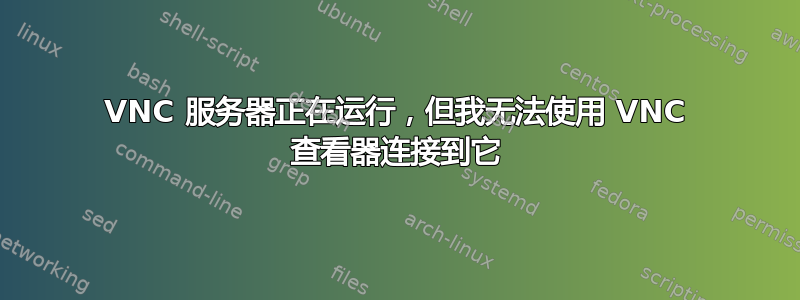 VNC 服务器正在运行，但我无法使用 VNC 查看器连接到它