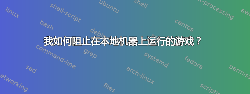 我如何阻止在本地机器上运行的游戏？