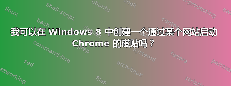 我可以在 Windows 8 中创建一个通过某个网站启动 Chrome 的磁贴吗？