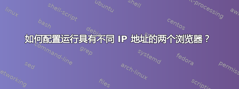 如何配置运行具有不同 IP 地址的两个浏览器？