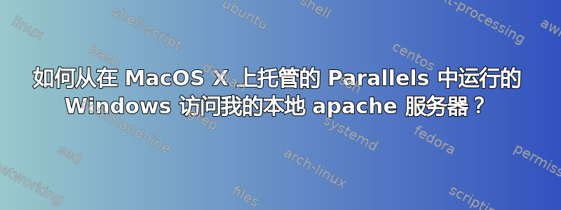 如何从在 MacOS X 上托管的 Parallels 中运行的 Windows 访问我的本地 apache 服务器？