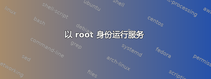 以 root 身份运行服务