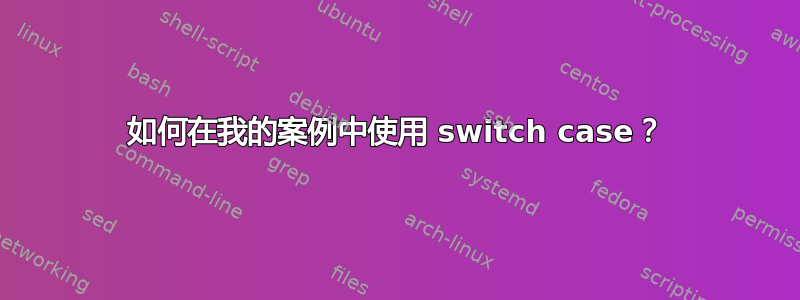 如何在我的案例中使用 switch case？