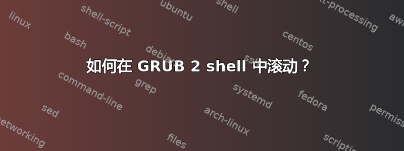 如何在 GRUB 2 shell 中滚动？