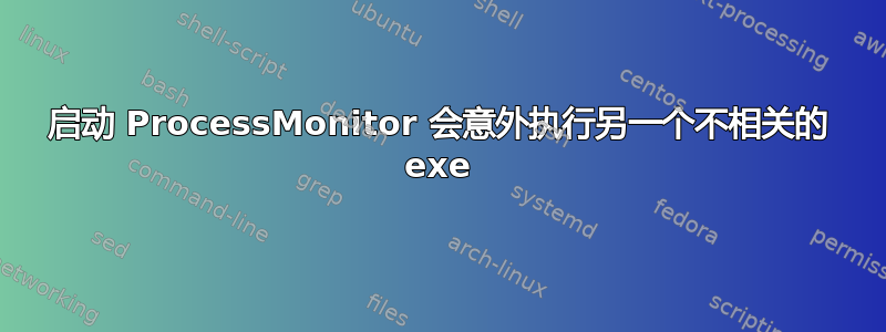 启动 ProcessMonitor 会意外执行另一个不相关的 exe