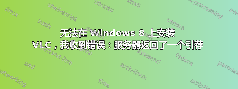 无法在 Windows 8 上安装 VLC，我收到错误：服务器返回了一个引荐