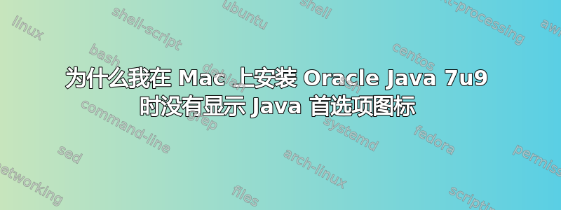 为什么我在 Mac 上安装 Oracle Java 7u9 时没有显示 Java 首选项图标