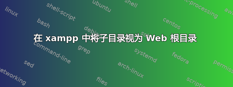 在 xampp 中将子目录视为 Web 根目录