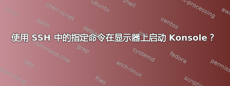 使用 SSH 中的指定命令在显示器上启动 Konsole？