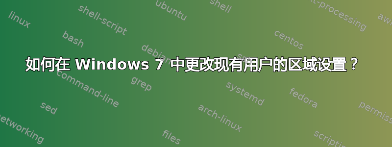 如何在 Windows 7 中更改现有用户的区域设置？