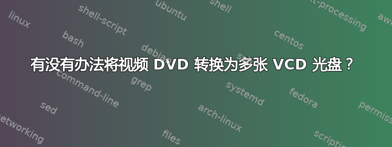 有没有办法将视频 DVD 转换为多张 VCD 光盘？