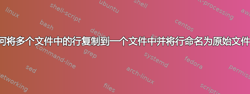 如何将多个文件中的行复制到一个文件中并将行命名为原始文件名