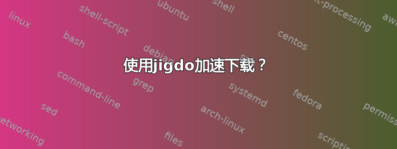 使用jigdo加速下载？