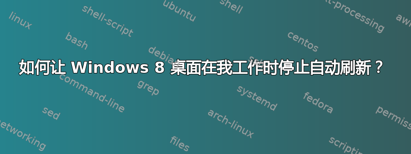 如何让 Windows 8 桌面在我工作时停止自动刷新？