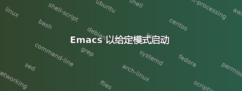 Emacs 以给定模式启动