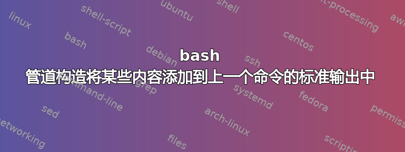 bash 管道构造将某些内容添加到上一个命令的标准输出中