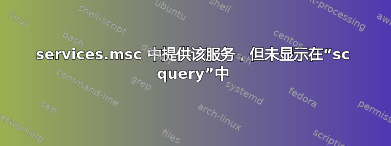 services.msc 中提供该服务，但未显示在“sc query”中