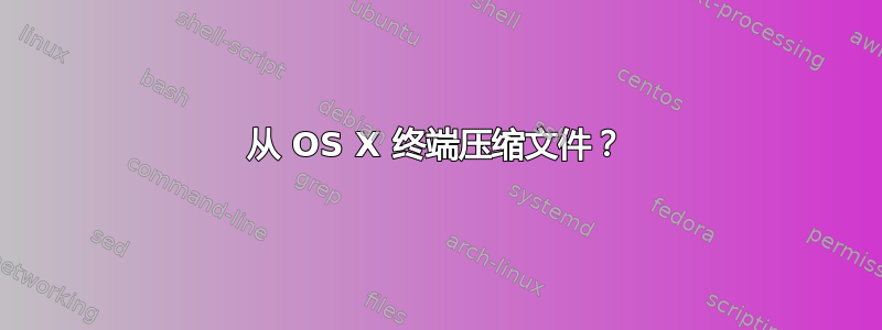 从 OS X 终端压缩文件？