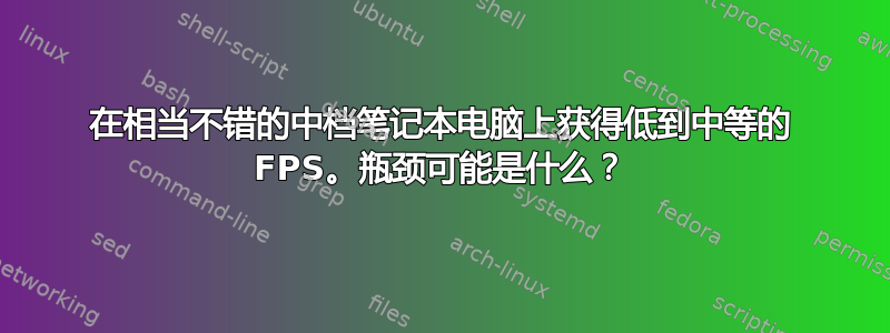 在相当不错的中档笔记本电脑上获得低到中等的 FPS。瓶颈可能是什么？