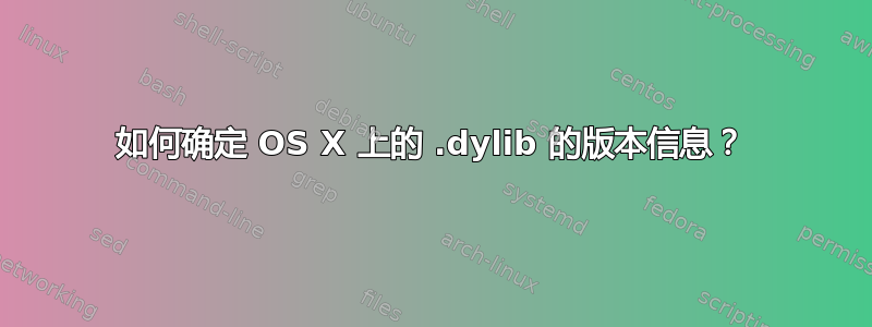 如何确定 OS X 上的 .dylib 的版本信息？