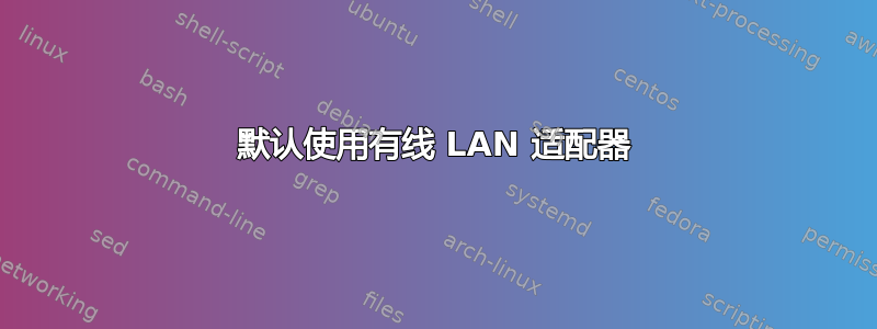 默认使用有线 LAN 适配器