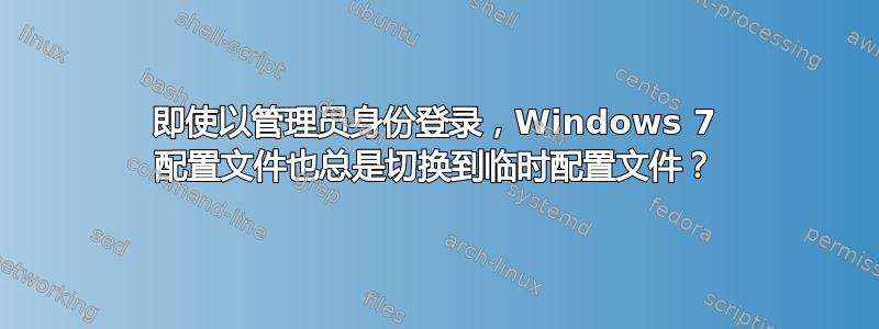 即使以管理员身份登录，Windows 7 配置文件也总是切换到临时配置文件？