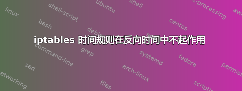 iptables 时间规则在反向时间中不起作用